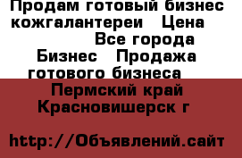 Продам готовый бизнес кожгалантереи › Цена ­ 250 000 - Все города Бизнес » Продажа готового бизнеса   . Пермский край,Красновишерск г.